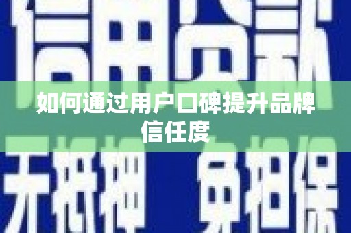 硚口如何通过用户口碑提升品牌信任度