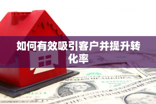 硚口如何有效吸引客户并提升转化率
