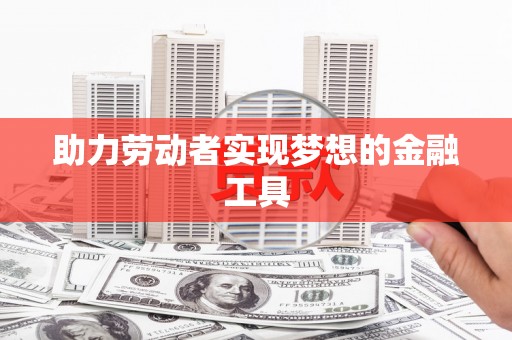 硚口助力劳动者实现梦想的金融工具