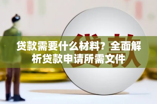 硚口贷款需要什么材料？全面解析贷款申请所需文件
