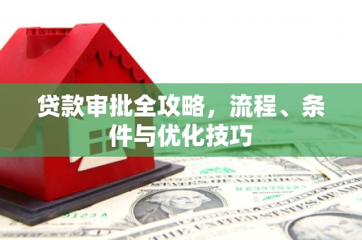 硚口贷款审批全攻略，流程、条件与优化技巧