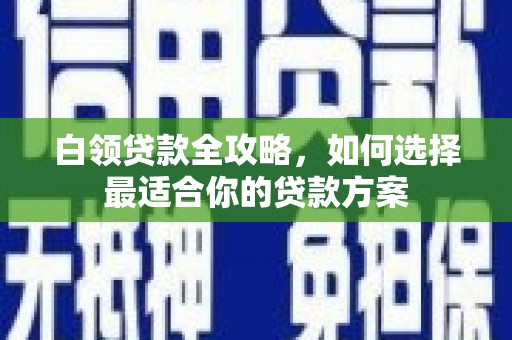 硚口白领贷款全攻略，如何选择最适合你的贷款方案