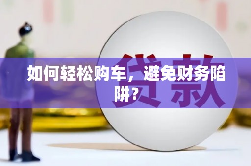 硚口如何轻松购车，避免财务陷阱？