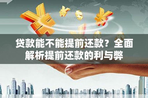硚口贷款能不能提前还款？全面解析提前还款的利与弊