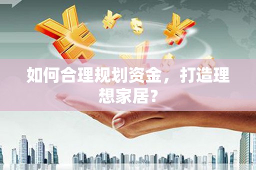 硚口如何合理规划资金，打造理想家居？