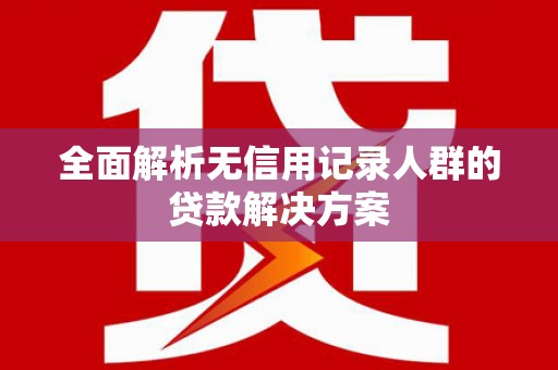 硚口全面解析无信用记录人群的贷款解决方案