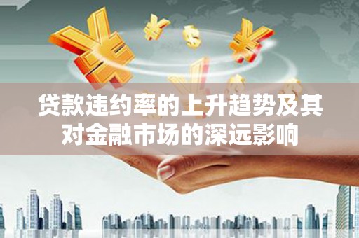 硚口贷款违约率的上升趋势及其对金融市场的深远影响