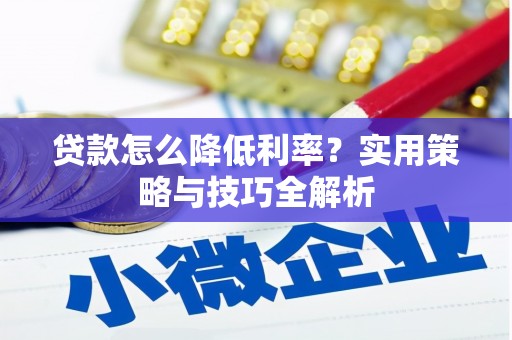硚口贷款怎么降低利率？实用策略与技巧全解析